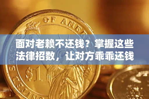 济南面对老赖不还钱？掌握这些法律招数，让对方乖乖还钱！