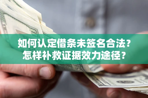 济南如何认定借条未签名合法？怎样补救证据效力途径？