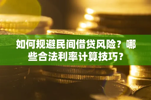 济南如何规避民间借贷风险？哪些合法利率计算技巧？